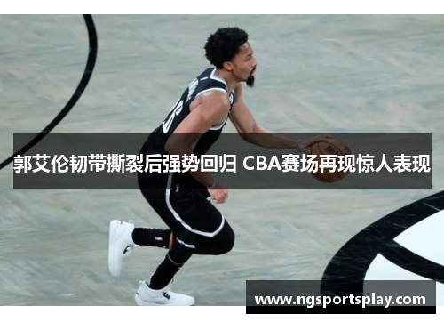 郭艾伦韧带撕裂后强势回归 CBA赛场再现惊人表现