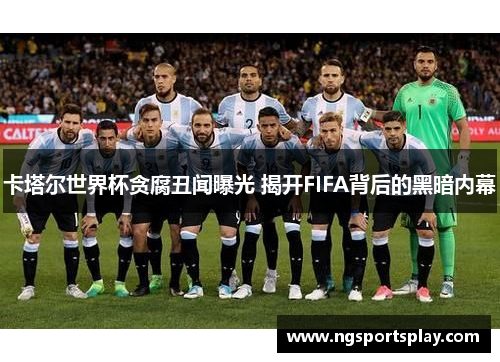 卡塔尔世界杯贪腐丑闻曝光 揭开FIFA背后的黑暗内幕