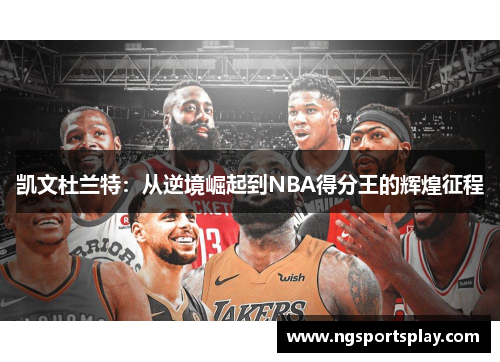 凯文杜兰特：从逆境崛起到NBA得分王的辉煌征程