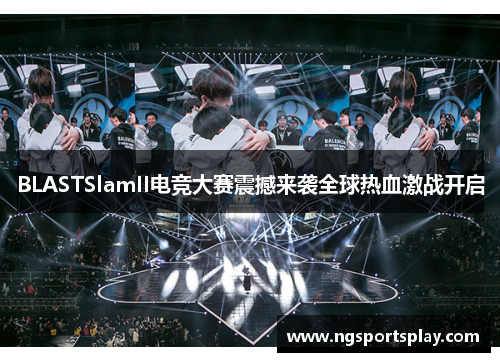 BLASTSlamII电竞大赛震撼来袭全球热血激战开启
