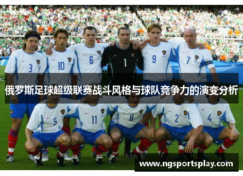 俄罗斯足球超级联赛战斗风格与球队竞争力的演变分析