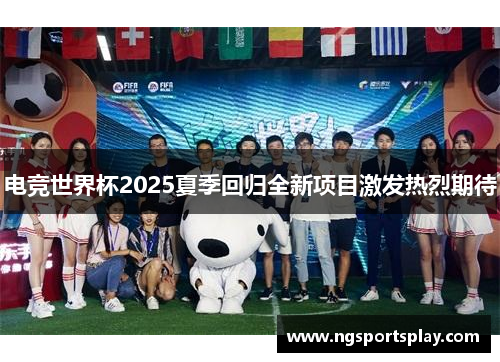电竞世界杯2025夏季回归全新项目激发热烈期待